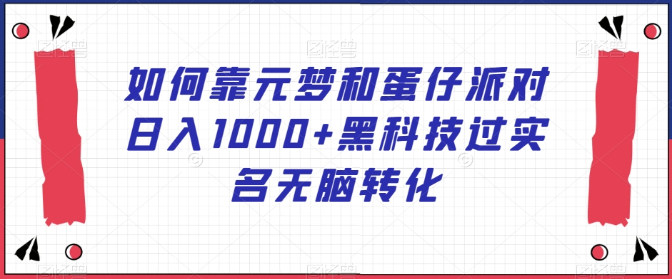 如何靠元梦和蛋仔派对日入1000+黑科技过实名无脑转化【揭秘】_泡桐学堂