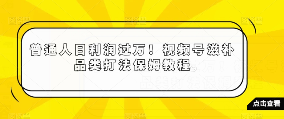 普通人日利润过万！视频号滋补品类打法保姆教程【揭秘】_泡桐学堂