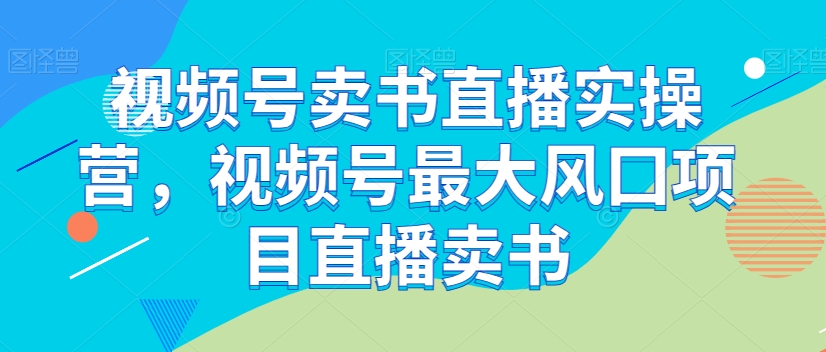 视频号卖书直播实操营，视频号最大风囗项目直播卖书_泡桐学堂