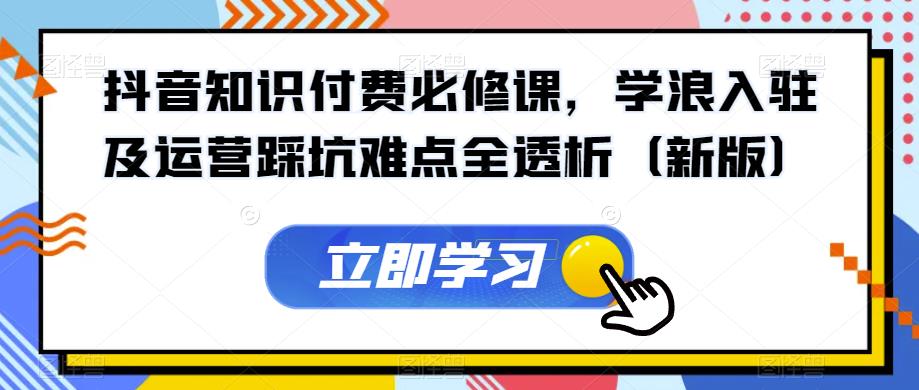 抖音知识付费必修课，学浪入驻及运营踩坑难点全透析（新版）_泡桐学堂
