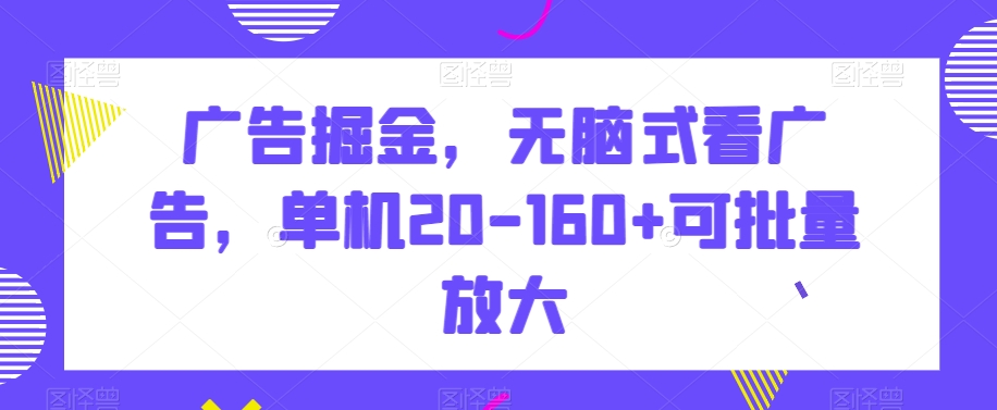 广告掘金，无脑式看广告，单机20-160+可批量放大【揭秘】_泡桐学堂