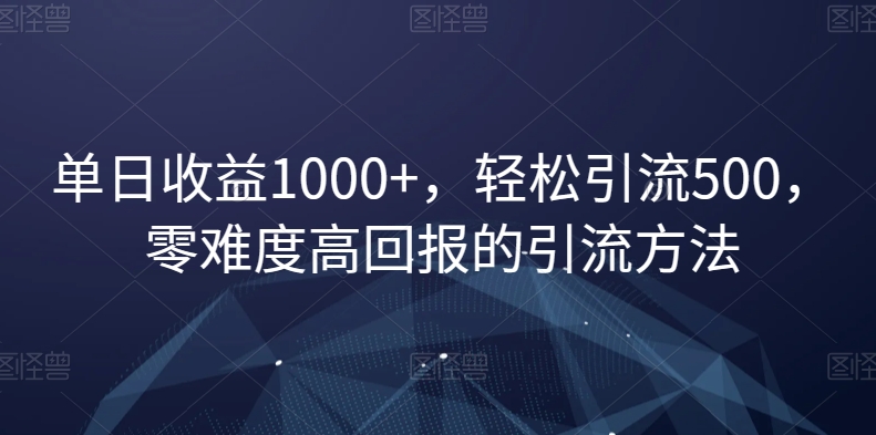 单日收益1000+，轻松引流500，零难度高回报的引流方法【揭秘】_泡桐学堂