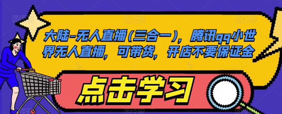 大陆-无人直播(三合一)，腾讯qq小世界无人直播，可带货，开店不要保证金_泡桐学堂