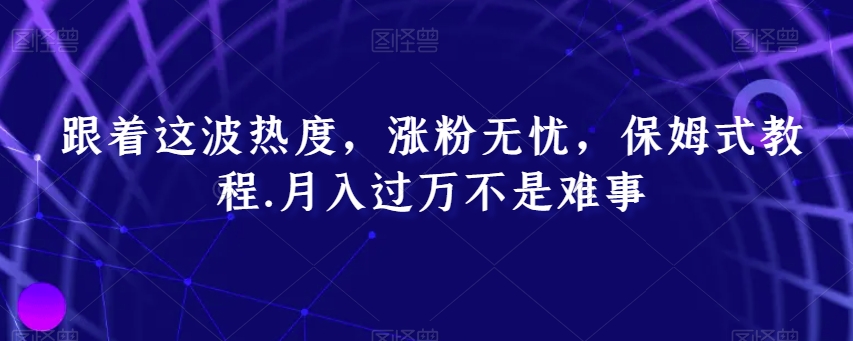 跟着这波热度，涨粉无忧，保姆式教程，月入过万不是难事【揭秘】_泡桐学堂