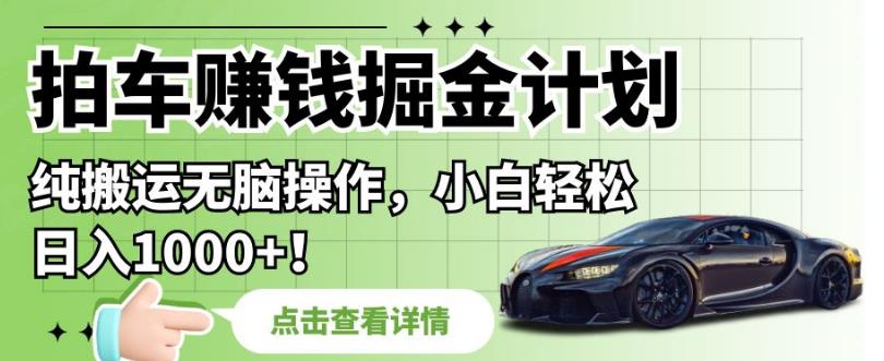拍车赚钱掘金计划，纯搬运无脑操作，小白轻松日入1000+【揭秘】_泡桐学堂