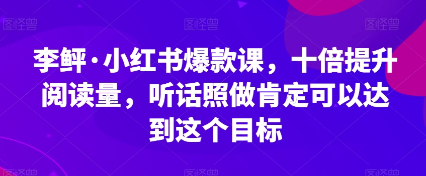 李鲆·小红书爆款课，十倍提升阅读量，听话照做肯定可以达到这个目标_泡桐学堂