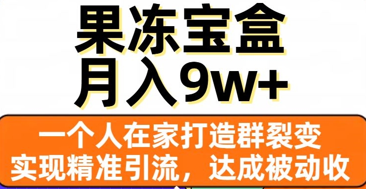 果冻宝盒，一个人在家打造群裂变，实现精准引流，达成被动收入，月入9w+_泡桐学堂