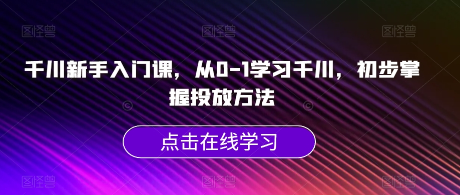 千川新手入门课，从0-1学习千川，初步掌握投放方法_泡桐学堂