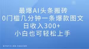 最爆AI头条搬砖，0门槛几分钟一条爆款图文，日收入300+，小白也可轻松上手【揭秘】_泡桐学堂