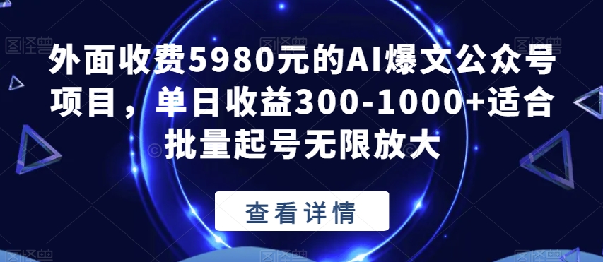 外面收费5980元的AI爆文公众号项目，单日收益300-1000+适合批量起号无限放大【揭秘】_泡桐学堂