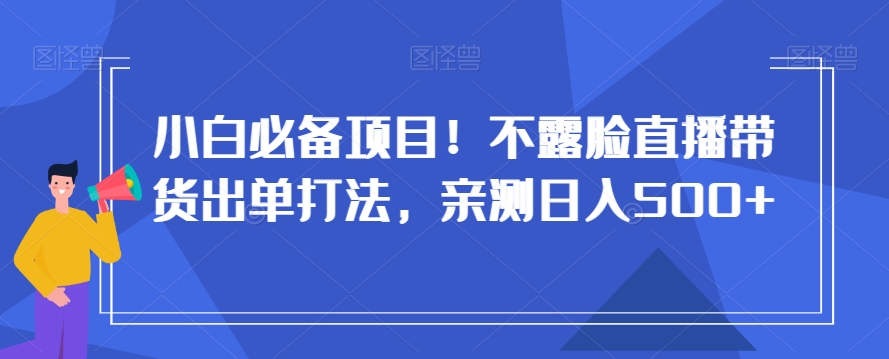 小白必备项目！不露脸直播带货出单打法，亲测日入500+【揭秘】_泡桐学堂