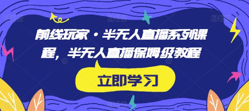 前线玩家·半无人直播系列课程，半无人直播保姆级教程_泡桐学堂