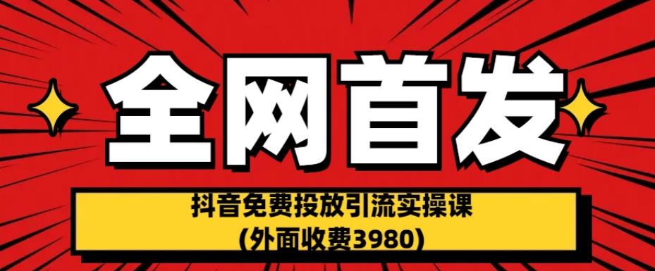 全网首发：抖音免费投放引流实操课(外面收费3980)【揭秘】_泡桐学堂