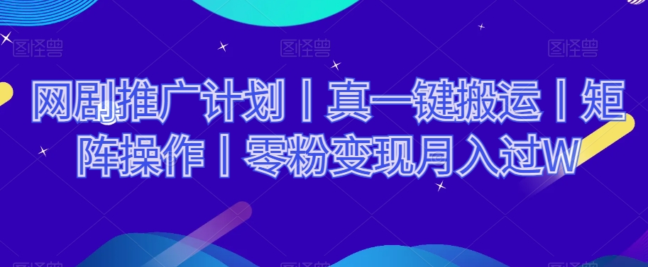 网剧推广计划丨真一键搬运丨矩阵操作丨零粉变现月入过W_泡桐学堂