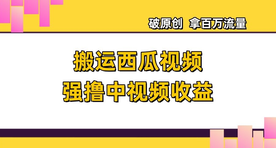 搬运西瓜视频强撸中视频收益，日赚600+破原创，拿百万流量【揭秘】_泡桐学堂