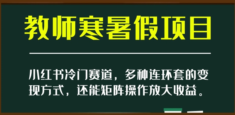 小红书冷门赛道，教师寒暑假项目，多种连环套的变现方式，还能矩阵操作放大收益【揭秘】_泡桐学堂