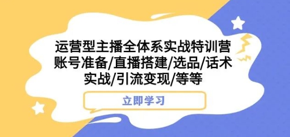 运营型主播全体系实战特训营，账号准备/直播搭建/选品/话术实战/引流变现/等等_泡桐学堂