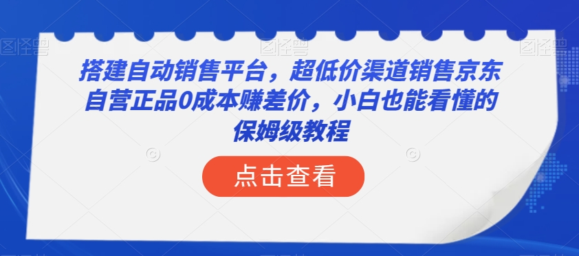 搭建自动销售平台，超低价渠道销售京东自营正品0成本赚差价，小白也能看懂的保姆级教程【揭秘】_泡桐学堂