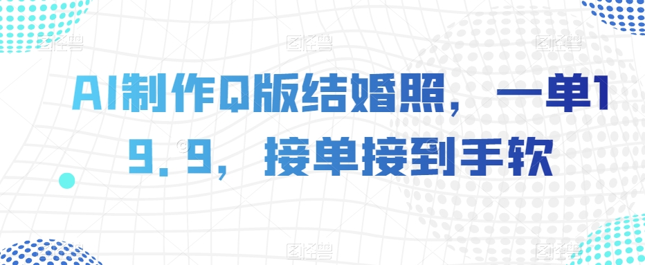 AI制作Q版结婚照，一单19.9，接单接到手软【揭秘】_泡桐学堂