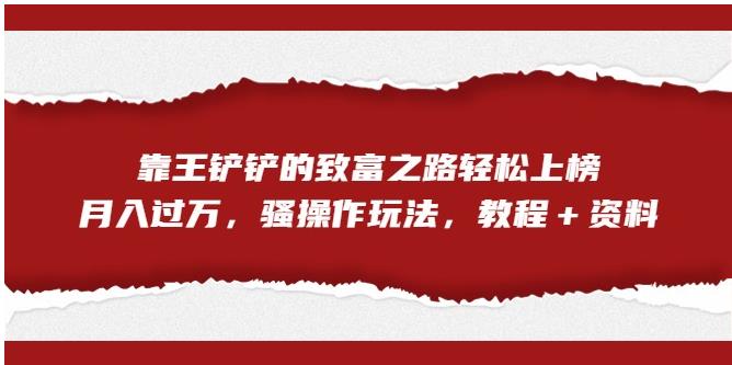 靠王铲铲的致富之路轻松上榜，月入过万，骚操作玩法（教程＋资料）【揭秘】_泡桐学堂