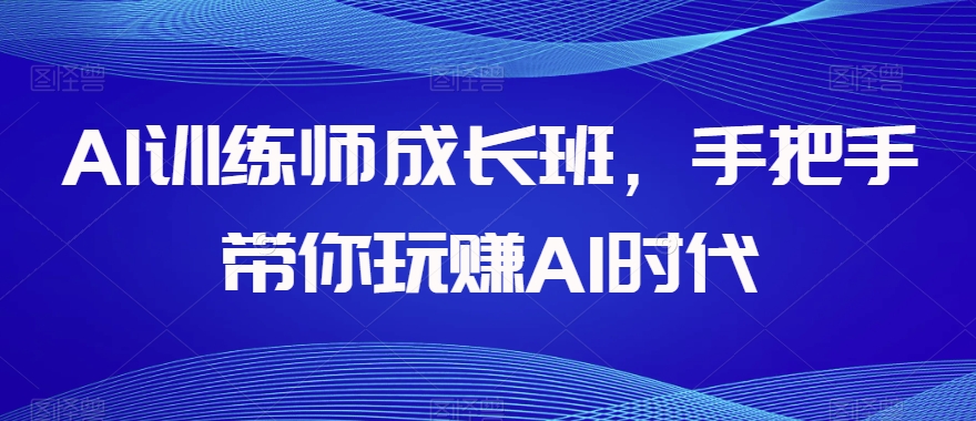AI训练师成长班，手把手带你玩赚AI时代_泡桐学堂