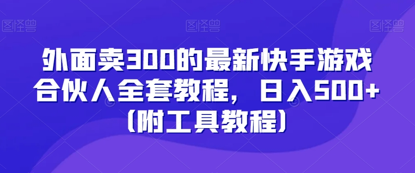 外面卖300的最新快手游戏合伙人全套教程，日入500+（附工具教程）_泡桐学堂