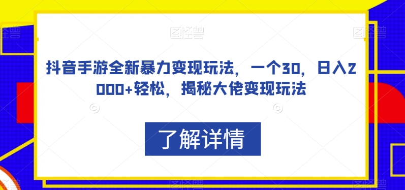 抖音手游全新暴力变现玩法，一个30，日入2000+轻松，揭秘大佬变现玩法【揭秘】_泡桐学堂
