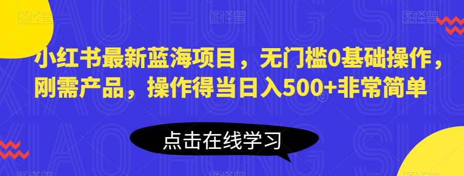 小红书最新蓝海项目，无门槛0基础操作，刚需产品，操作得当日入500+非常简单【揭秘】_泡桐学堂