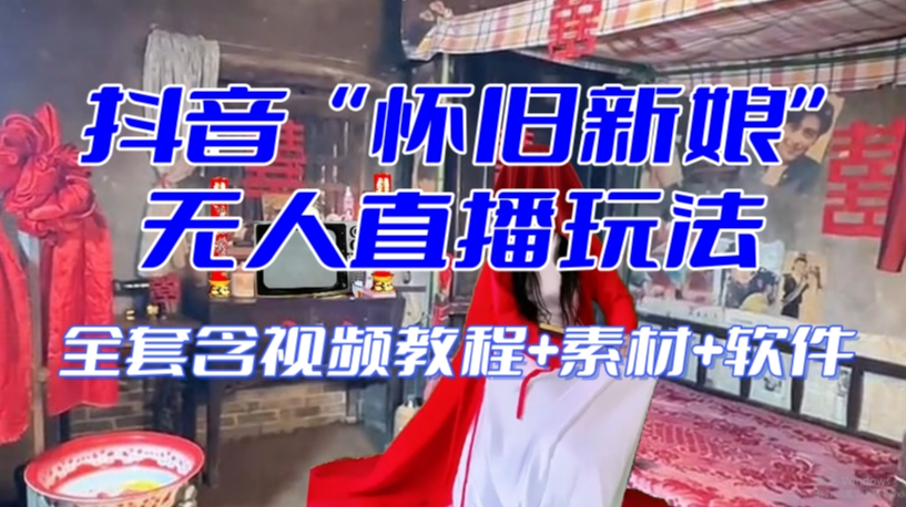抖音最新最火【怀旧新娘】无人直播整蛊互动玩法（含全套开播教程+软件+视频素材+音效）_泡桐学堂