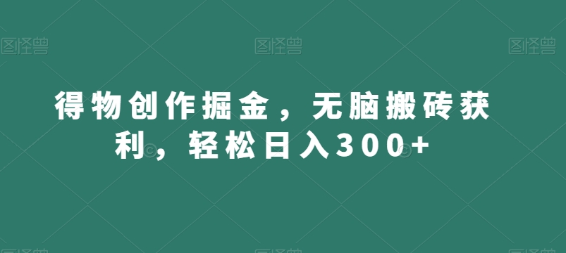 得物创作掘金，无脑搬砖获利，轻松日入300+【揭秘】_泡桐学堂