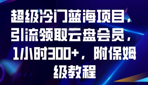 超级冷门蓝海项目，引流领取云盘会员，1小时300+，附保姆级教程_泡桐学堂