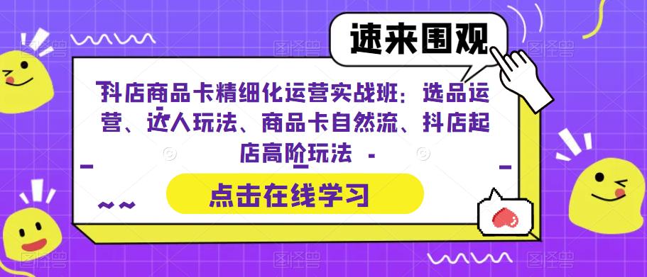 抖店商品卡精细化运营实战班：选品运营、达人玩法、商品卡自然流、抖店起店高阶玩法_泡桐学堂