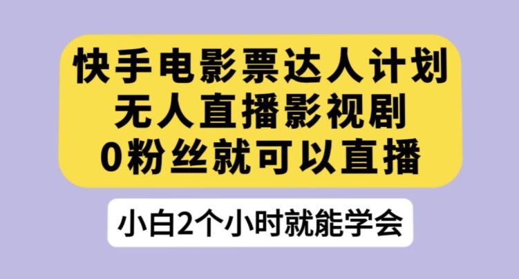 快手电影票达人计划，无人直播影视剧，0粉丝就可以直播【揭秘】_泡桐学堂