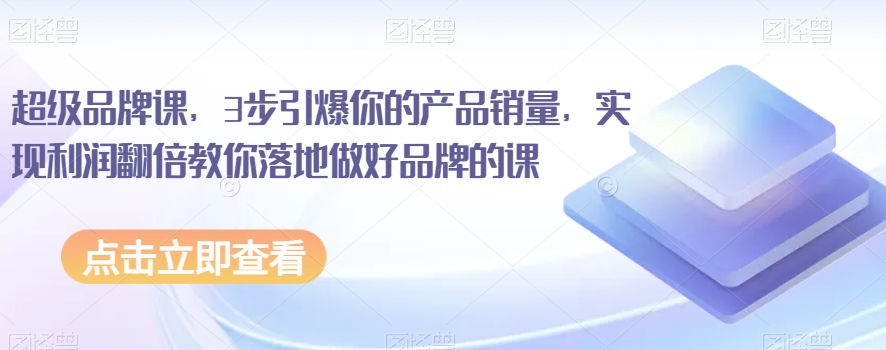 超级品牌课，3步引爆你的产品销量，实现利润翻倍教你落地做好品牌的课_泡桐学堂