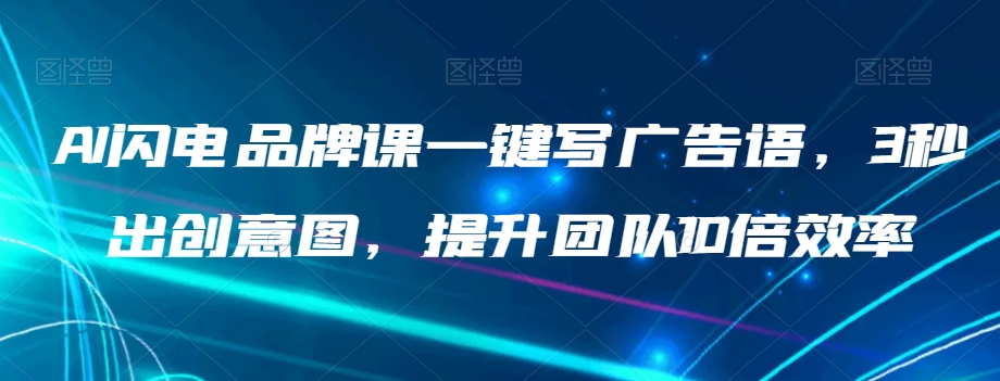 AI闪电品牌课一键写广告语，3秒出创意图，提升团队10倍效率_泡桐学堂