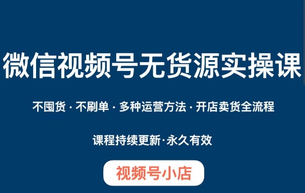 微信视频号小店无货源实操课程，​不囤货·不刷单·多种运营方法·开店卖货全流程_泡桐学堂