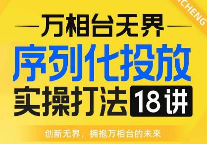 【万相台无界】序列化投放实操18讲线上实战班，全网首推，运营福音！_泡桐学堂