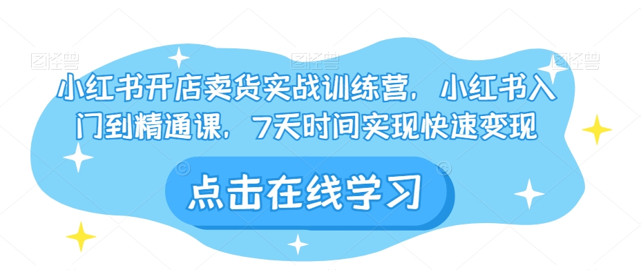 小红书开店卖货实战训练营，小红书入门到精通课，7天时间实现快速变现_泡桐学堂