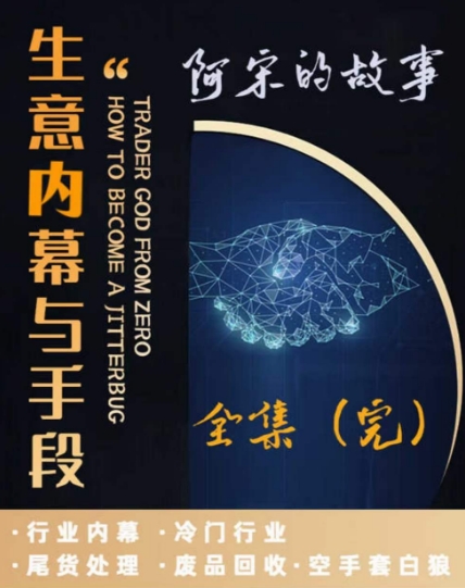 阿宋的故事·生意内幕与手段，行业内幕 冷门行业 尾货处理 废品回收 空手套白狼_泡桐学堂
