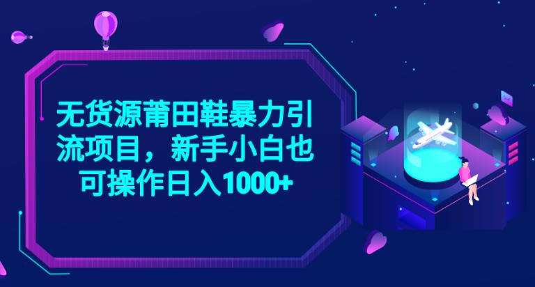 2023无货源莆田鞋暴力引流项目，新手小白也可实操日入1000+【揭秘】_泡桐学堂