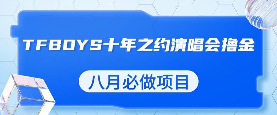 最新蓝海项目，靠最近非常火的TFBOYS十年之约演唱会流量掘金，八月必做的项目【揭秘】_泡桐学堂