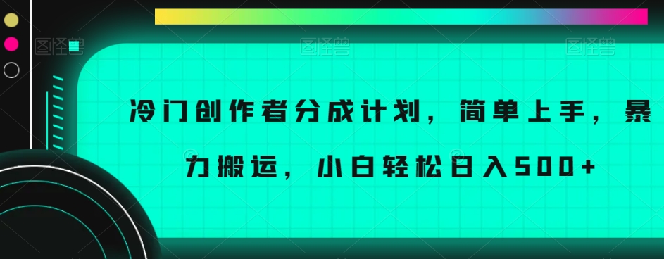 冷门创作者分成计划，简单上手，暴力搬运，小白轻松日入500+【揭秘】_泡桐学堂