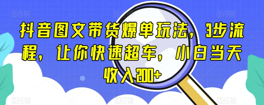 抖音图文带货爆单玩法，3步流程，让你快速超车，小白当天收入200+【揭秘】_泡桐学堂