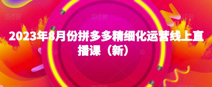 2023年8月份拼多多精细化运营线上直播课（新）_泡桐学堂