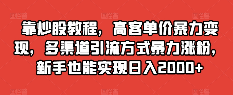 靠炒股教程，高客单价暴力变现，多渠道引流方式暴力涨粉，新手也能实现日入2000+【揭秘】_泡桐学堂