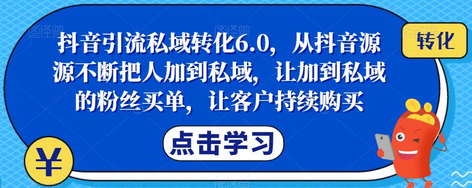 抖音引流私域转化6.0，从抖音源源不断把人加到私域，让加到私域的粉丝买单，让客户持续购买_泡桐学堂