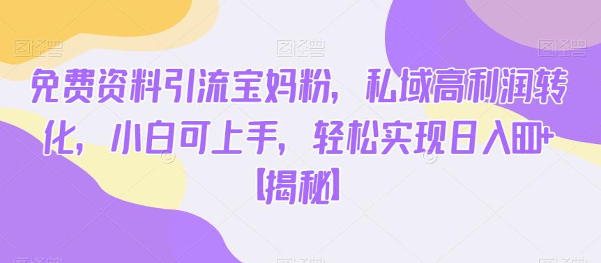 免费资料引流宝妈粉，私域高利润转化，小白可上手，轻松实现日入600+【揭秘】_泡桐学堂