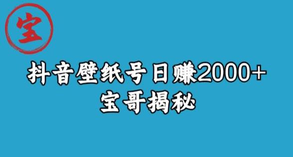 宝哥抖音壁纸号日赚2000+，不需要真人露脸就能操作【揭秘】_泡桐学堂