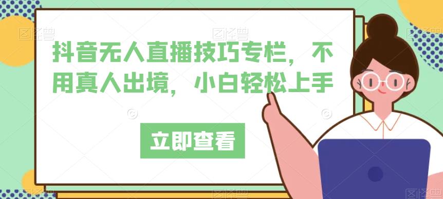 抖音无人直播技巧专栏，不用真人出境，小白轻松上手_泡桐学堂