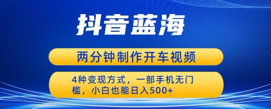 蓝海项目发布开车视频，两分钟一个作品，多种变现方式，一部手机无门槛小白也能日入500_泡桐学堂